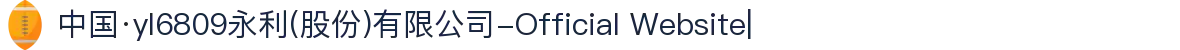 中国·yl6809永利(股份)有限公司-Official Website