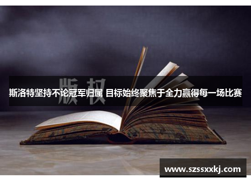 斯洛特坚持不论冠军归属 目标始终聚焦于全力赢得每一场比赛