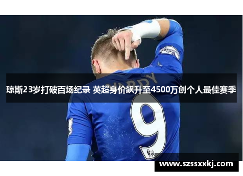 琼斯23岁打破百场纪录 英超身价飙升至4500万创个人最佳赛季